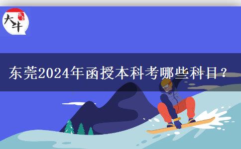 東莞2024年函授本科考哪些科目？