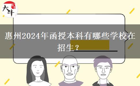 惠州2024年函授本科有哪些學(xué)校在招生？