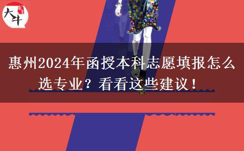 惠州2024年函授本科志愿填報(bào)怎么選專業(yè)？看看這些建議！