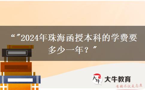 珠海函授本科的學(xué)費要多少一年？（2024年）