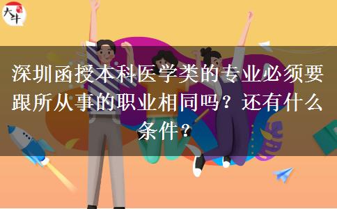 深圳函授本科醫(yī)學(xué)類的專業(yè)必須要跟所從事的職業(yè)相同嗎？還有什么條件？