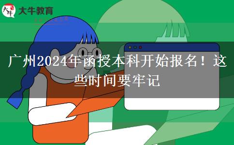 廣州2024年函授本科開始報名！這些時間要牢記