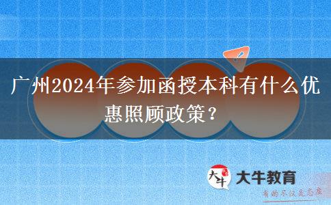 廣州2024年參加函授本科有什么優(yōu)惠照顧政策？
