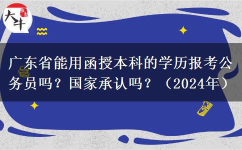 廣東省能用函授本科的學(xué)歷報(bào)考公務(wù)員嗎？國家承認(rèn)嗎？（2024年）