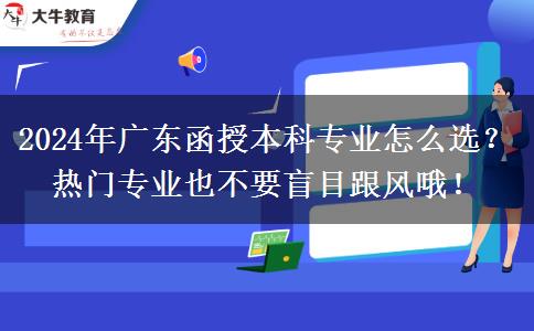 2024年廣東函授本科專業(yè)怎么選？熱門專業(yè)也不要盲目跟風(fēng)哦！