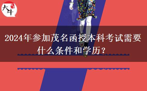 2024年參加茂名函授本科考試需要什么條件和學(xué)歷？