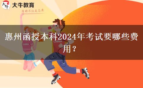 惠州函授本科2024年考試要哪些費(fèi)用？