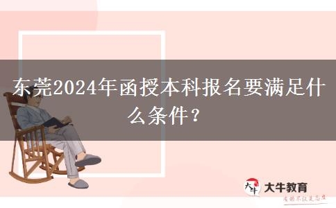 東莞2024年函授本科報名要滿足什么條件？