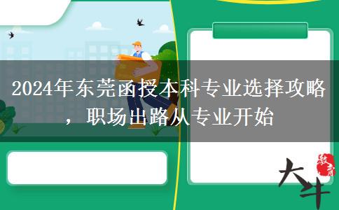 2024年東莞函授本科專業(yè)選不對也是白費！這些建議一定要看