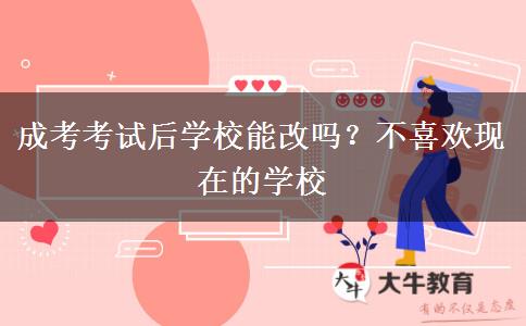 成考考試后學(xué)校能改嗎？不喜歡現(xiàn)在的學(xué)校