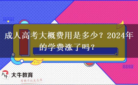 成人高考大概費用是多少？2024年的學(xué)費漲了嗎？