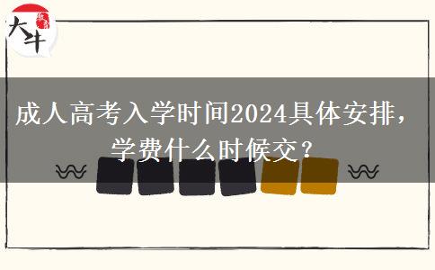 成人高考入學(xué)時(shí)間2024具體安排，學(xué)費(fèi)什么時(shí)候交？