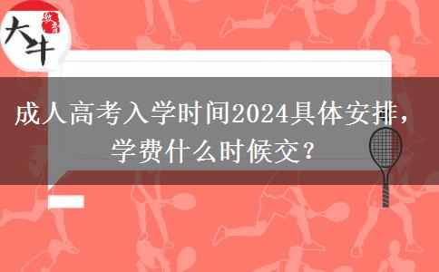 成人高考入學(xué)時(shí)間2024具體安排，學(xué)費(fèi)什么時(shí)候交？
