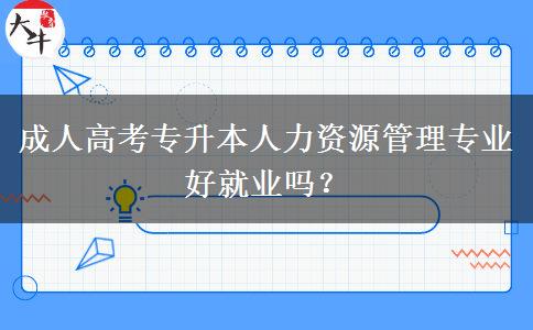 成人高考專升本人力資源管理專業(yè)好就業(yè)嗎？