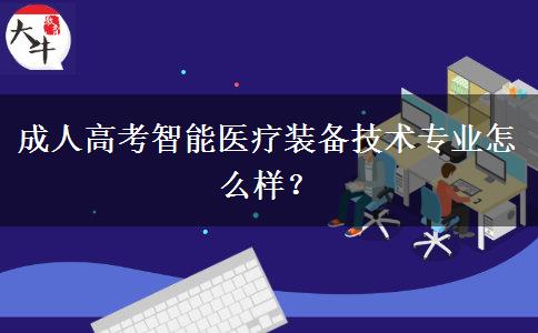 成人高考智能醫(yī)療裝備技術專業(yè)怎么樣？