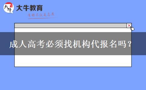 成人高考必須找機(jī)構(gòu)代報(bào)名嗎？