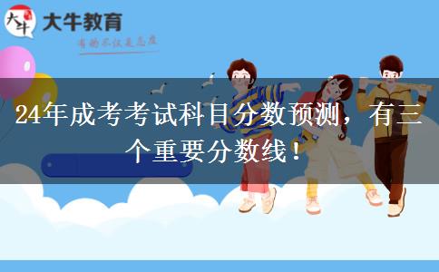 24年成考考試科目分數(shù)預測，有三個重要分數(shù)線！