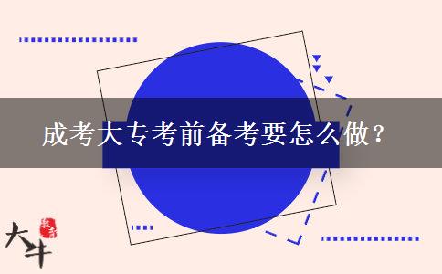 成考大專(zhuān)考前備考要怎么做？