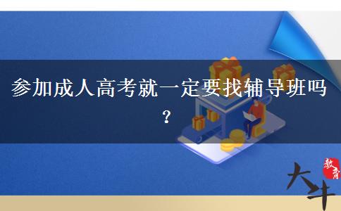 參加成人高考就一定要找輔導(dǎo)班嗎？