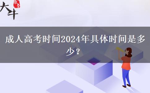 成人高考時間2024年具體時間是多少？