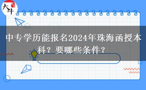 中專學(xué)歷能報名2024年珠海函授本科？要哪些條件？