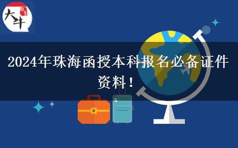 2024年珠海函授本科報名必備證件資料！