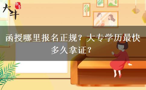 函授哪里報名正規(guī)？大專學(xué)歷最快多久拿證？