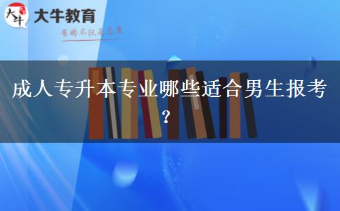成人專升本專業(yè)哪些適合男生報考？