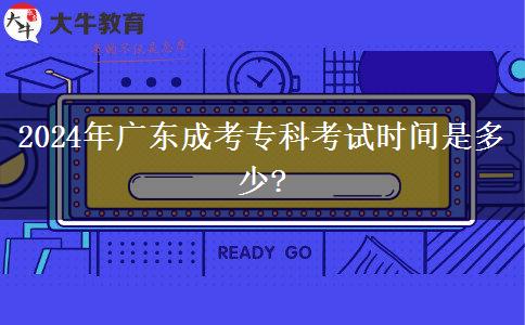 2024年廣東成考專科考試時間是多少?