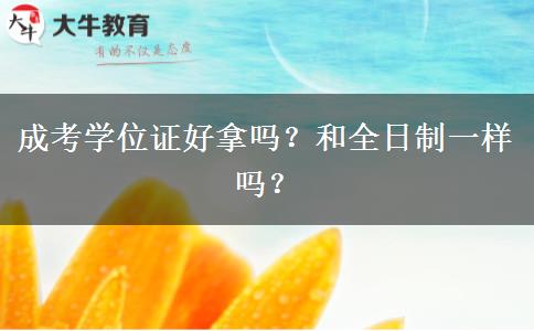成考學(xué)位證好拿嗎？和全日制一樣嗎？