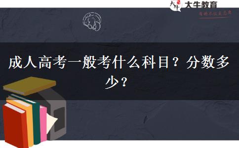 成人高考一般考什么科目？分數(shù)多少？