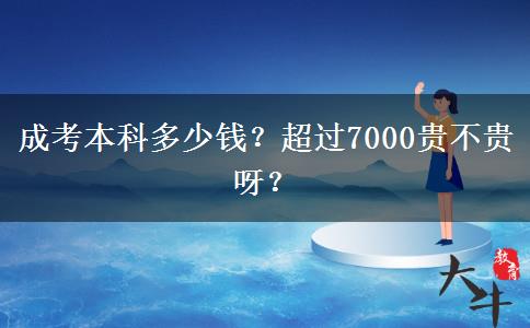 成考本科多少錢(qián)？超過(guò)7000貴不貴呀？