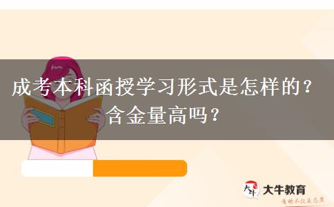 成考本科函授學習形式是怎樣的？含金量高嗎？