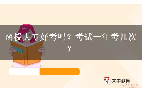 函授大專好考嗎？考試一年考幾次？