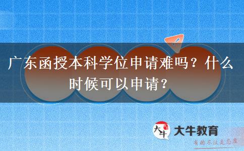 廣東函授本科學(xué)位申請(qǐng)難嗎？什么時(shí)候可以申請(qǐng)？