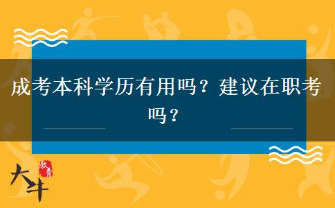 成考本科學(xué)歷有用嗎？建議在職考嗎？