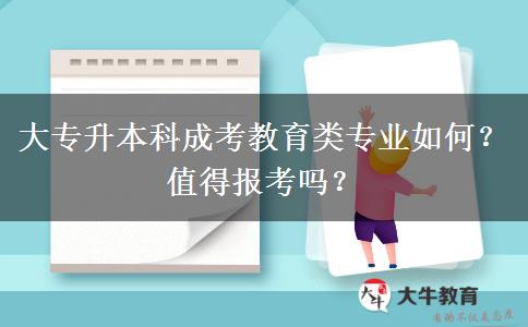 大專升本科成考教育類專業(yè)如何？值得報(bào)考嗎？