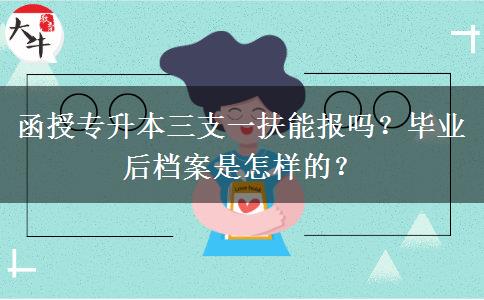 函授專升本三支一扶能報嗎？畢業(yè)后檔案是怎樣的？