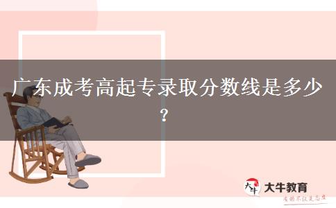 廣東成考高起專錄取分?jǐn)?shù)線是多少？
