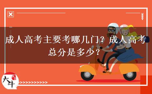 成人高考主要考哪幾門？成人高考總分是多少？