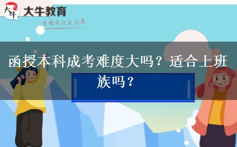 函授本科成考難度大嗎？適合上班族嗎？