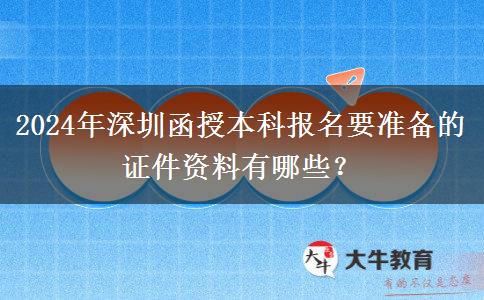 2024年深圳函授本科報(bào)名需要的證件資料有這些！
