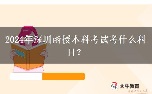 2024年深圳函授本科考試考什么科目？