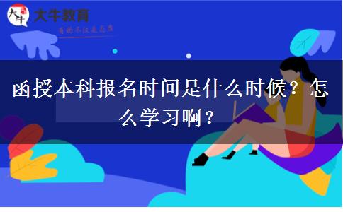 函授本科報名時間是什么時候？怎么學習??？
