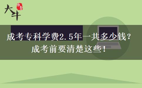 成考?？茖W(xué)費2.5年一共多少錢？成考前要清楚這些！
