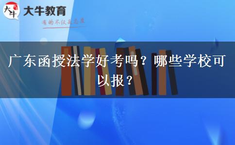 廣東函授法學好考嗎？哪些學校可以報？