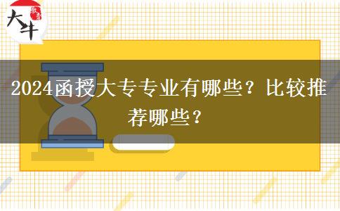 2024函授大專專業(yè)有哪些？比較推薦哪些？
