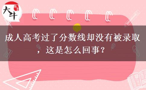 成人高考過了分?jǐn)?shù)線卻沒有被錄取，這是怎么回事？