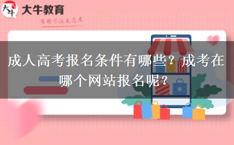 成人高考報(bào)名條件有哪些？成考在哪個(gè)網(wǎng)站報(bào)名呢？