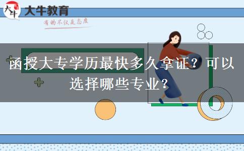 函授大專學(xué)歷最快多久拿證？可以選擇哪些專業(yè)？